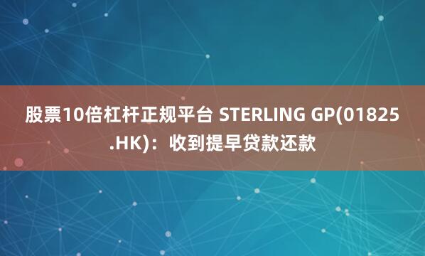 股票10倍杠杆正规平台 STERLING GP(01825.HK)：收到提早贷款还款