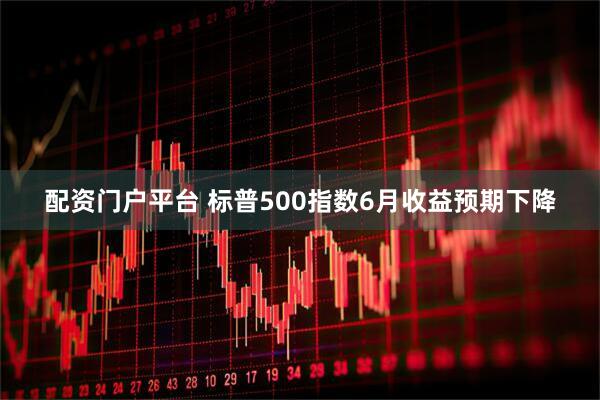 配资门户平台 标普500指数6月收益预期下降