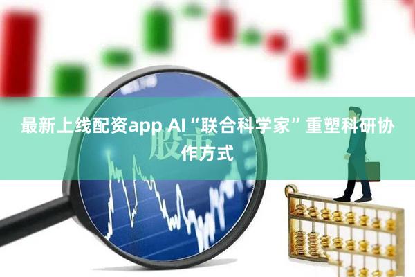 最新上线配资app AI“联合科学家”重塑科研协作方式